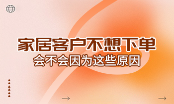 家居客戶不想下單，會不會因為這些原因？